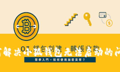 如何解决小狐钱包无法启动的问题？