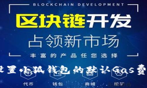 ziaoti如何智能设置小狐钱包的默认Gas费，以提高投资效益