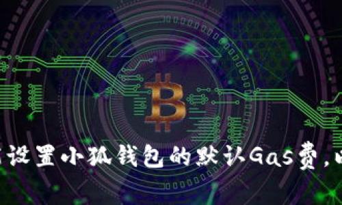 ziaoti如何智能设置小狐钱包的默认Gas费，以提高投资效益
