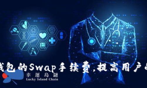 如何小狐钱包的Swap手续费，提高用户的交易收益