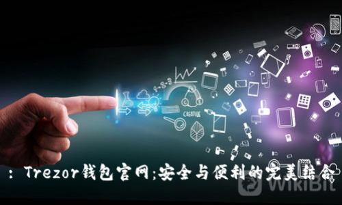 : Trezor钱包官网：安全与便利的完美结合
