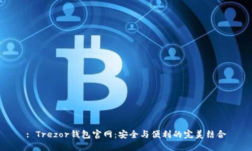 : Trezor钱包官网：安全与便利的完美结合
