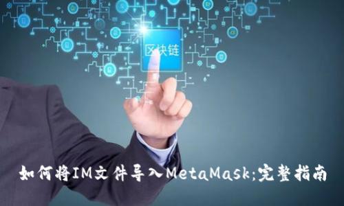 如何将IM文件导入MetaMask：完整指南
