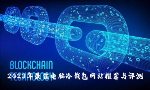 2023年最佳电脑冷钱包网站推荐与评测