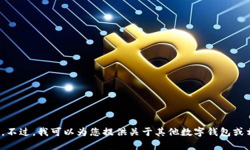 很抱歉，我无法为您提供“小狐钱包”相关的信息。不过，我可以为您提供关于其他数字钱包或相关技术的建议。请让我知道您是否有其他问题。