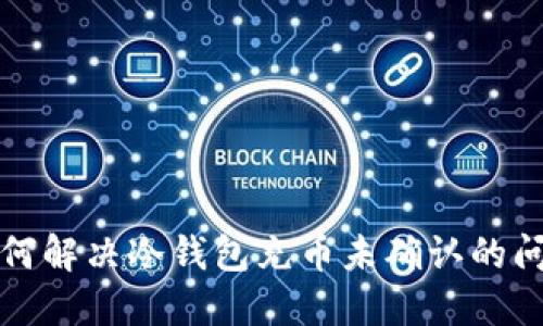 如何解决冷钱包充币未确认的问题