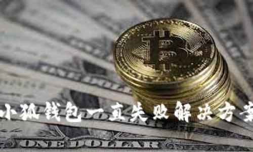 小狐钱包一直失败解决方案