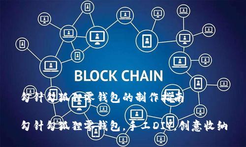 勾针勾狐狸零钱包的制作指南

勾针勾狐狸零钱包，手工DIY，创意收纳