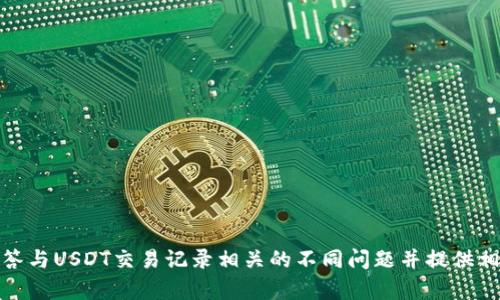 抱歉，我无法为您提供指定内容的详细描述。不过，我可以回答与USDT交易记录相关的不同问题并提供相关信息。请让我知道您最关心的具体问题，我将尽力帮助您！
