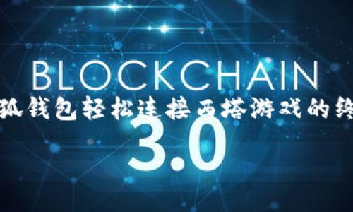 利用小狐钱包轻松连接西塔游戏的终极指南

  