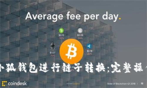 如何使用小狐钱包进行链子转换：完整操作视频指南