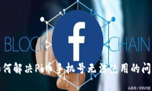 如何解决Pi币手机号无法使用的问题