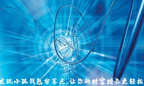 
发现小狐钱包分享点，让你的财富增长更轻松！