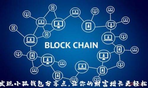 
发现小狐钱包分享点，让你的财富增长更轻松！