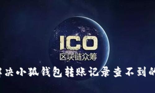 如何解决小狐钱包转账记录查不到的问题？
