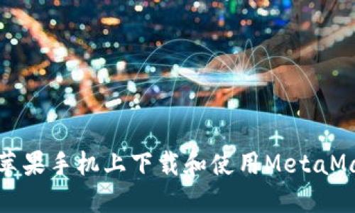 如何在苹果手机上下载和使用MetaMask钱包