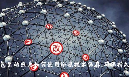 : 钱包里的照片如何使用冷裱技术保存，确保持久如新