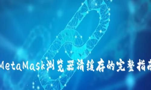 MetaMask浏览器清缓存的完整指南