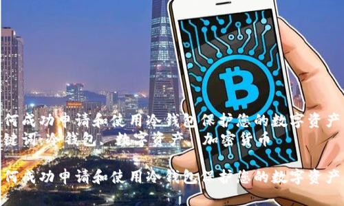 如何成功申请和使用冷钱包保护您的数字资产  
关键词：冷钱包, 数字资产, 加密货币

如何成功申请和使用冷钱包保护您的数字资产