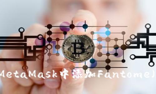 如何在MetaMask中添加Fantome（FTM）链