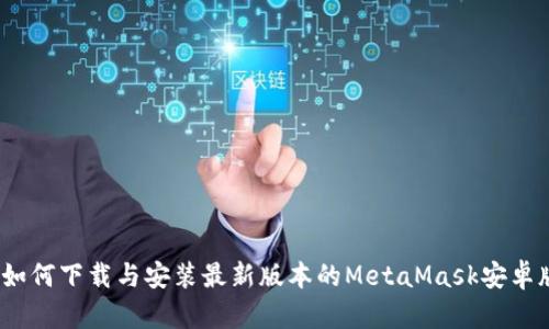  如何下载与安装最新版本的MetaMask安卓版
