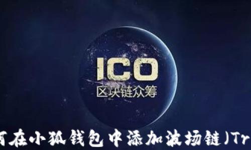 
如何在小狐钱包中添加波场链（Tron）