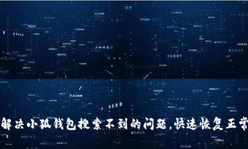 如何解决小狐钱包搜索不到的问题，快速恢复正常使用