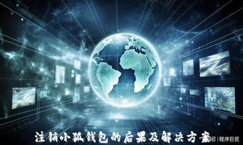 
注销小狐钱包的后果及解决方案