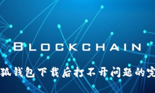 解决小狐钱包下载后打不开问题的完整指南