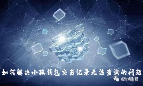 如何解决小狐钱包交易记录无法查询的问题