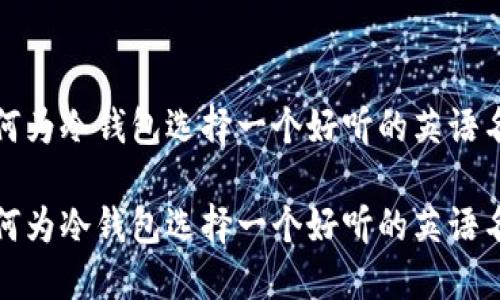 如何为冷钱包选择一个好听的英语名字

如何为冷钱包选择一个好听的英语名字