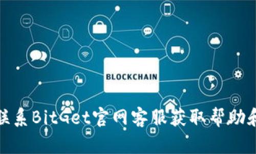 如何联系BitGet官网客服获取帮助和支持