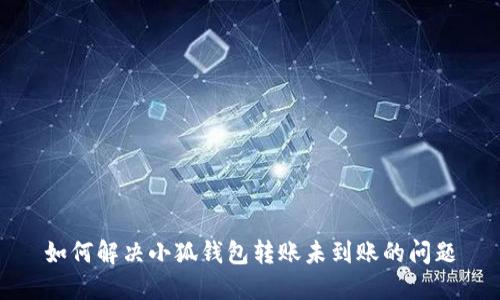 如何解决小狐钱包转账未到账的问题