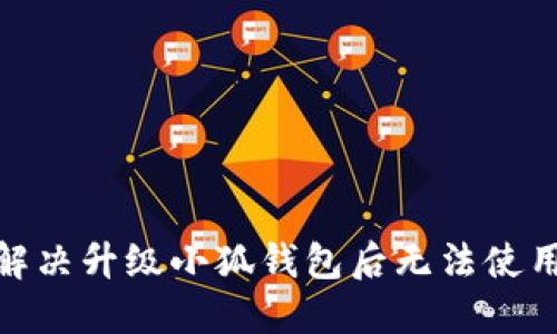 : 如何解决升级小狐钱包后无法使用的问题