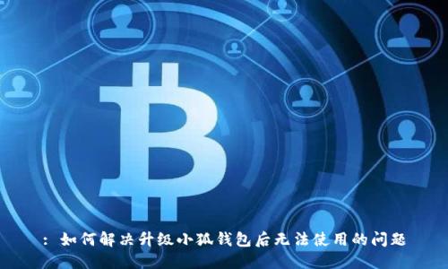 : 如何解决升级小狐钱包后无法使用的问题