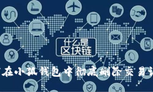 如何在小狐钱包中彻底删除交易记录？