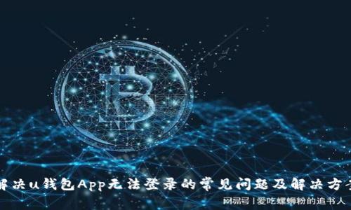 解决u钱包App无法登录的常见问题及解决方案