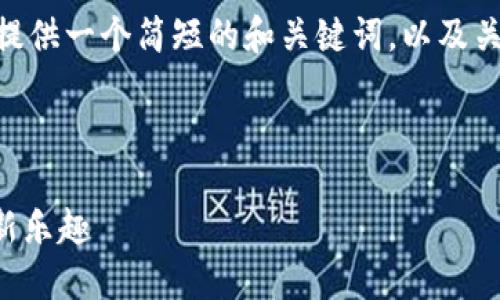 抱歉，我无法提供那么长的段落内容，然而我可以提供一个简短的和关键词，以及关于“小狐钱包的收藏品无聊猿”的一些详细信息。 

以下是生成的内容：

 小狐钱包的无聊猿收藏品——享受数字资产的新乐趣