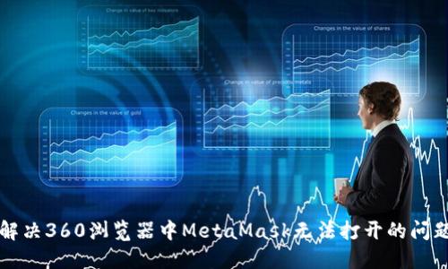 解决360浏览器中MetaMask无法打开的问题