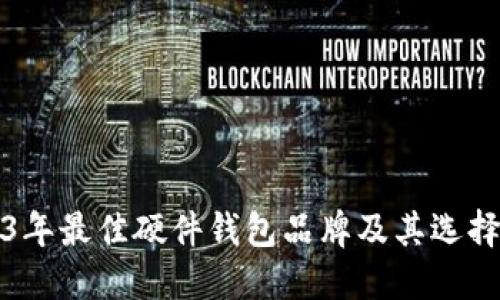2023年最佳硬件钱包品牌及其选择指南