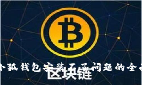 解决小狐钱包安装不了问题的全面指南