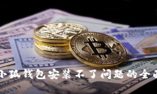 解决小狐钱包安装不了问题的全面指南