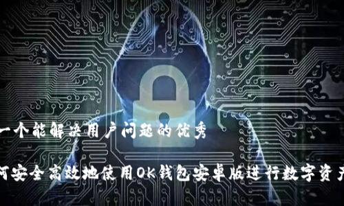 思考一个能解决用户问题的优秀

: 如何安全高效地使用OK钱包安卓版进行数字资产管理