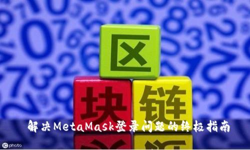  解决MetaMask登录问题的终极指南