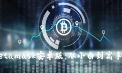 轻松驾驭Metamask安卓版：从小白到高手的全面指南