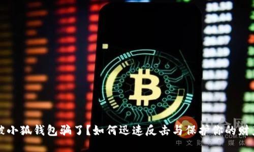 被小狐钱包骗了？如何迅速反击与保护你的财产
