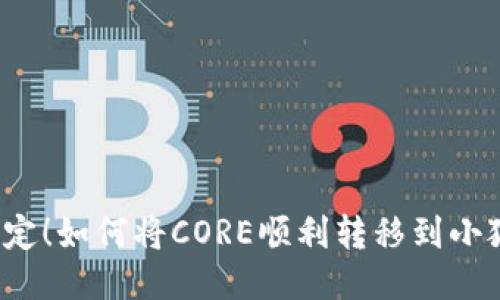 轻松搞定！如何将CORE顺利转移到小狐钱包？