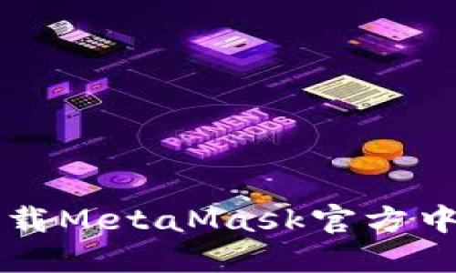 如何安全高效地下载MetaMask官方中文版？别再受误导！