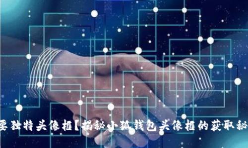 想要独特头像框？揭秘小狐钱包头像框的获取秘诀！