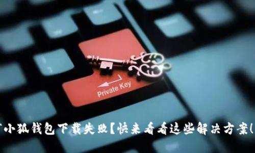 “小狐钱包下载失败？快来看看这些解决方案！”